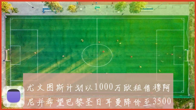 尤文图斯计划以1000万欧租借穆阿尼并希望巴黎圣日耳曼降价至3500万