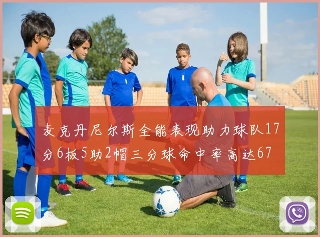 麦克丹尼尔斯全能表现助力球队17分6板5助2帽三分球命中率高达67