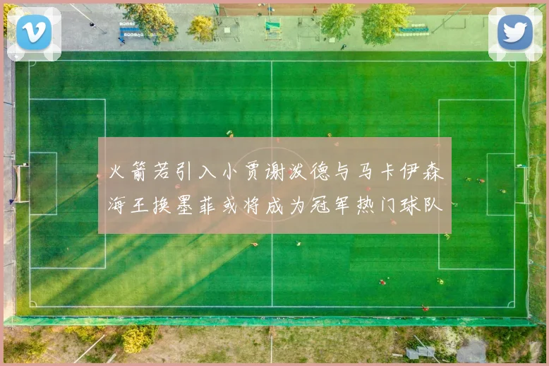 火箭若引入小贾谢泼德与马卡伊森海王换墨菲或将成为冠军热门球队