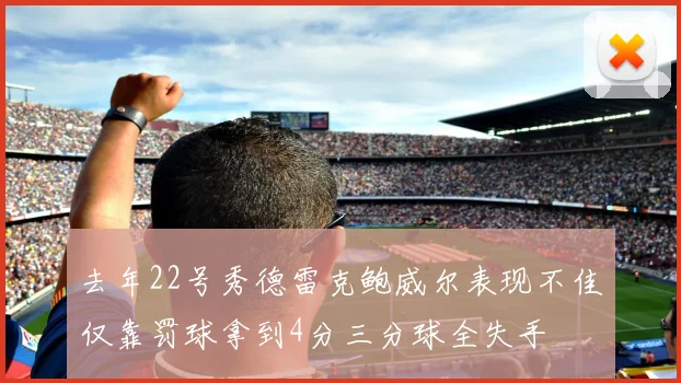 去年22号秀德雷克鲍威尔表现不佳仅靠罚球拿到4分三分球全失手