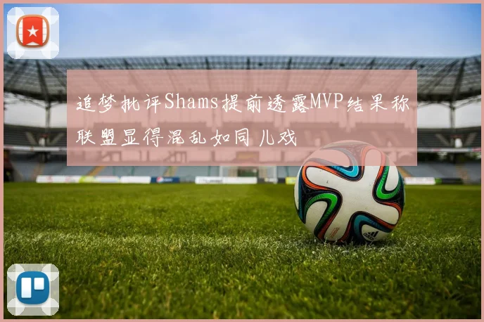 追梦批评Shams提前透露MVP结果称联盟显得混乱如同儿戏