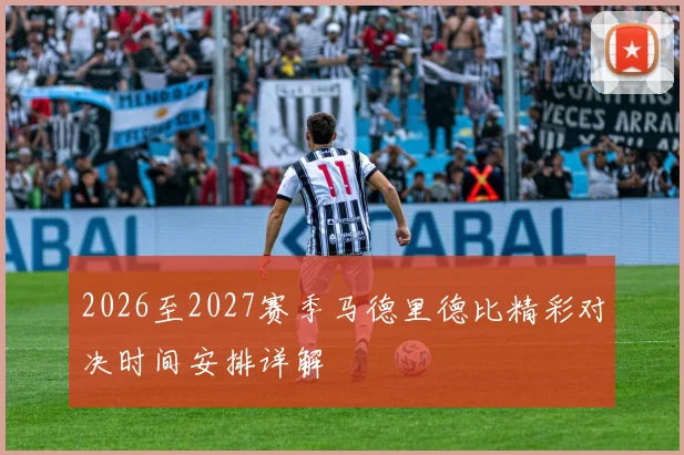 2026至2027赛季马德里德比精彩对决时间安排详解