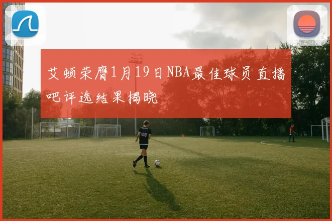 艾顿荣膺1月19日NBA最佳球员直播吧评选结果揭晓