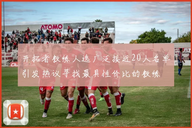 开拓者教练人选广泛接近20人名单引发热议寻找最具性价比的教练