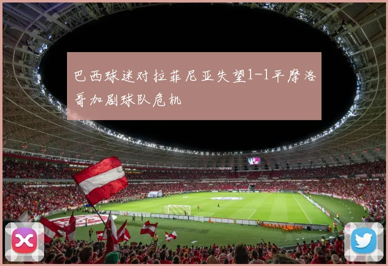 巴西球迷对拉菲尼亚失望1-1平摩洛哥加剧球队危机