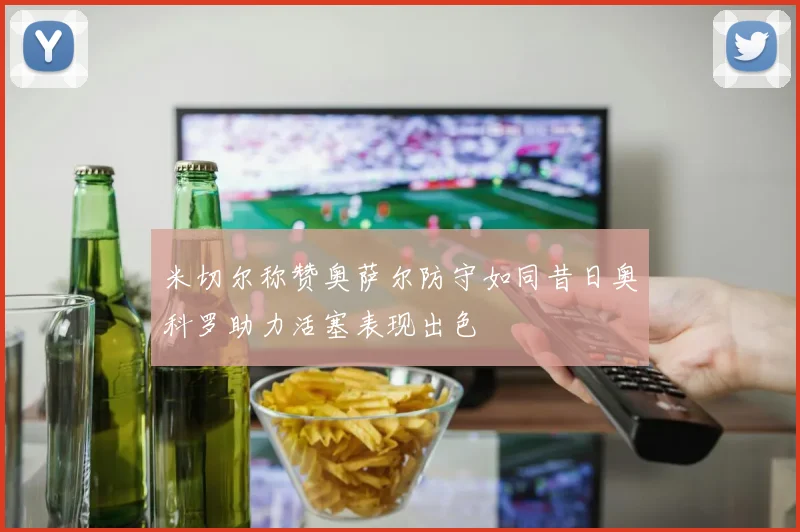 米切尔称赞奥萨尔防守如同昔日奥科罗助力活塞表现出色