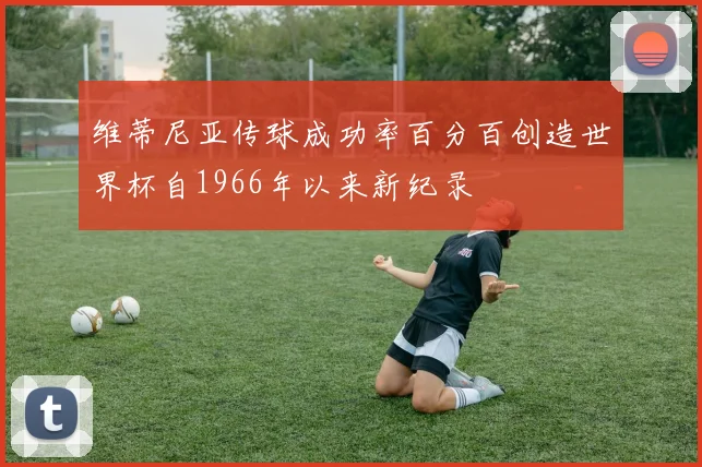 维蒂尼亚传球成功率百分百创造世界杯自1966年以来新纪录