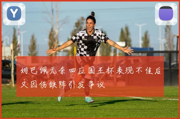 姆巴佩无奈回应国王杯表现不佳后又因伤缺阵引发争议