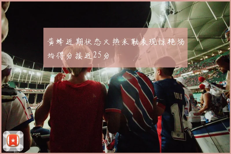 黄蜂近期状态火热米勒表现惊艳场均得分接近25分