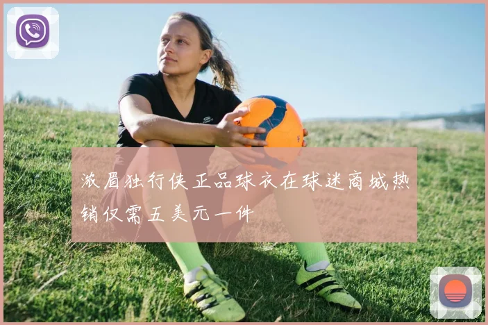 浓眉独行侠正品球衣在球迷商城热销仅需五美元一件