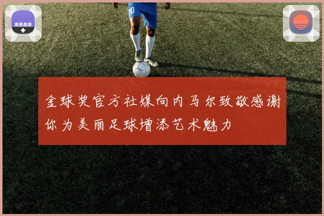 金球奖官方社媒向内马尔致敬感谢你为美丽足球增添艺术魅力