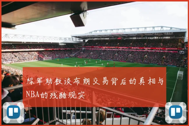 绿军助教谈布朗交易背后的真相与NBA的残酷现实