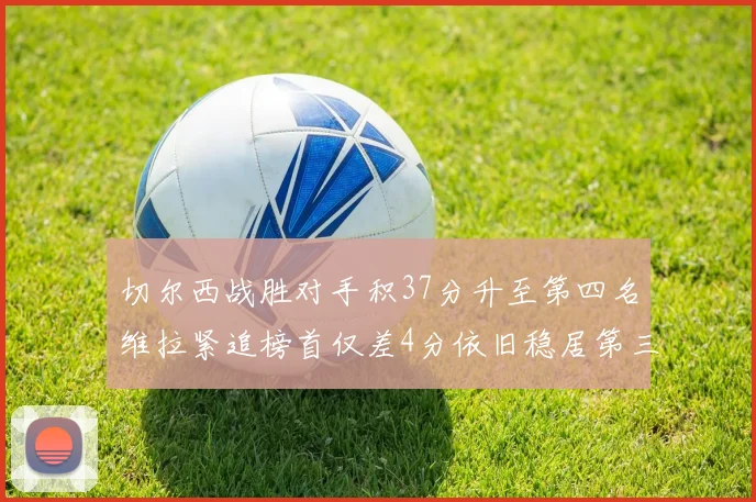 切尔西战胜对手积37分升至第四名维拉紧追榜首仅差4分依旧稳居第三