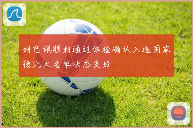 姆巴佩顺利通过体检确认入选国家德比大名单状态良好
